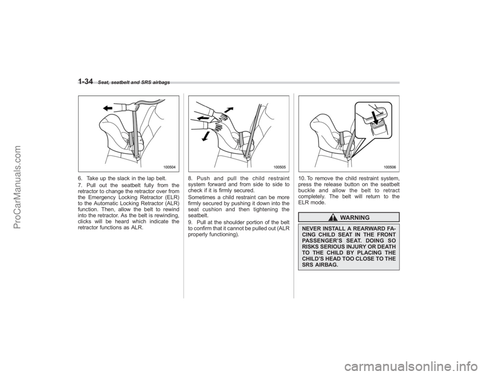 SUBARU TRIBECA 2008  Owners Manual 1-34
Seat, seatbelt and SRS airbags
6. Take up the slack in the lap belt.
7. Pull out the seatbelt fully from the
retractor to change the retractor over from
the Emergency Locking Retractor (ELR)
to t