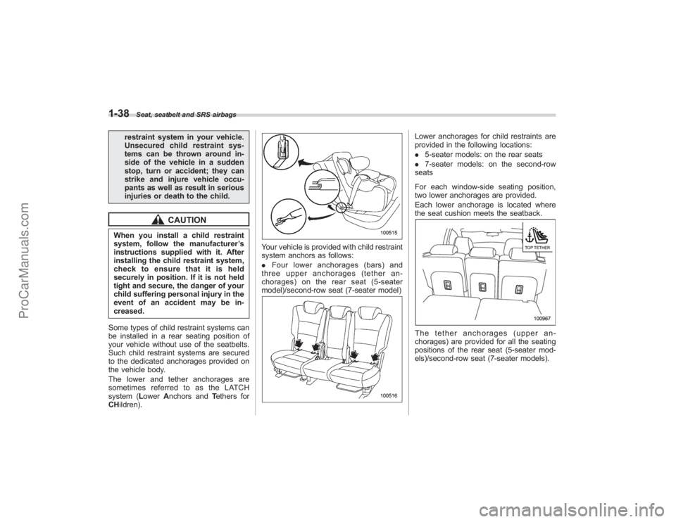 SUBARU TRIBECA 2008  Owners Manual 1-38
Seat, seatbelt and SRS airbags
restraint system in your vehicle.
Unsecured child restraint sys-
tems can be thrown around in-
side of the vehicle in a sudden
stop, turn or accident; they can
stri