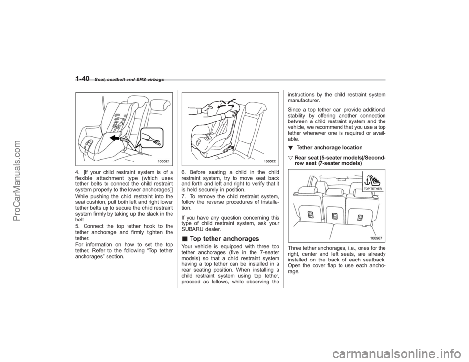 SUBARU TRIBECA 2008  Owners Manual 1-40
Seat, seatbelt and SRS airbags
4. [If your child restraint system is of a
flexible attachment type (which uses
tether belts to connect the child restraint
system properly to the lower anchorages)