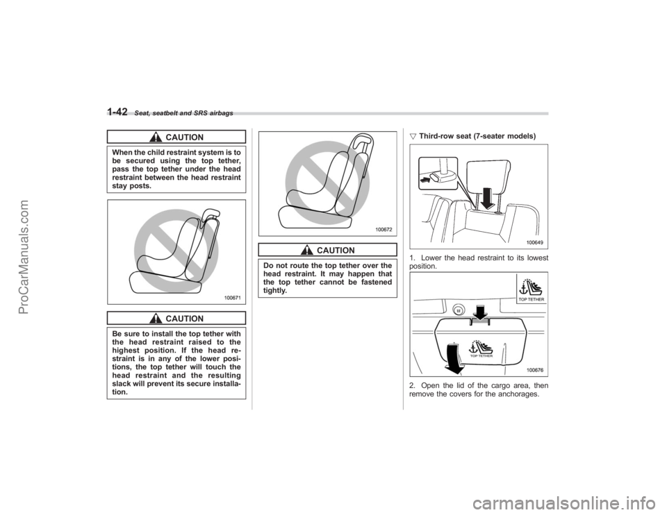 SUBARU TRIBECA 2008  Owners Manual 1-42
Seat, seatbelt and SRS airbags
CAUTION
When the child restraint system is to
be secured using the top tether,
pass the top tether under the head
restraint between the head restraint
stay posts.
C
