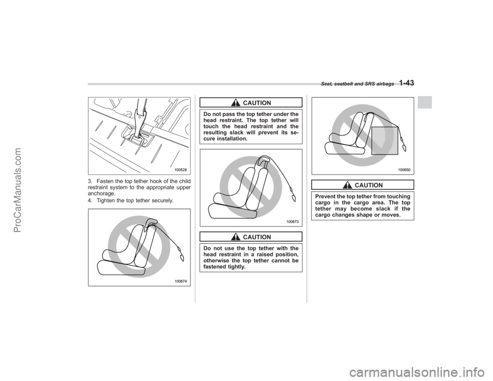 SUBARU TRIBECA 2008  Owners Manual 3. Fasten the top tether hook of the child
restraint system to the appropriate upper
anchorage.
4. Tighten the top tether securely.
CAUTION
Do not pass the top tether under the
head restraint. The top