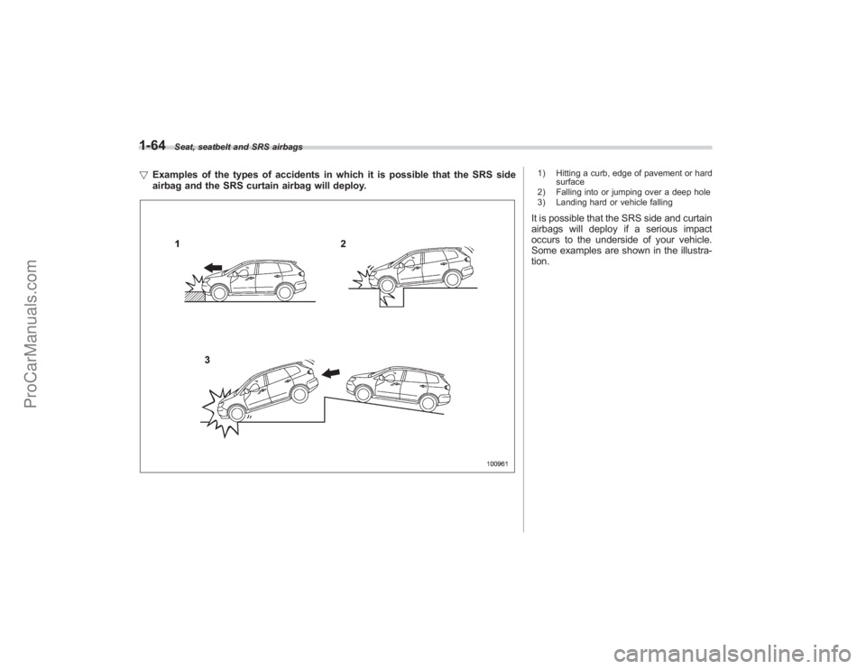 SUBARU TRIBECA 2008  Owners Manual 1-64
Seat, seatbelt and SRS airbags
!Examples of the types of accidents in which it is possible that the SRS side
airbag and the SRS curtain airbag will deploy.
1) Hitting a curb, edge of pavement or 