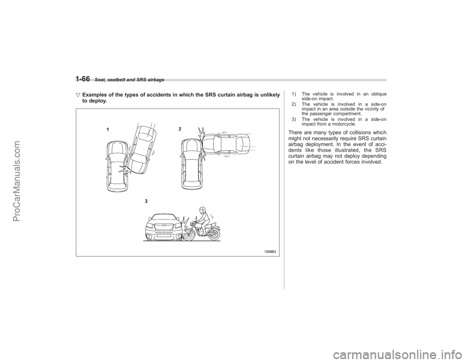 SUBARU TRIBECA 2008  Owners Manual 1-66
Seat, seatbelt and SRS airbags
!Examples of the types of accidents in which the SRS curtain airbag is unlikely
to deploy.
1) The vehicle is involved in an oblique
side-on impact.
2) The vehicle i