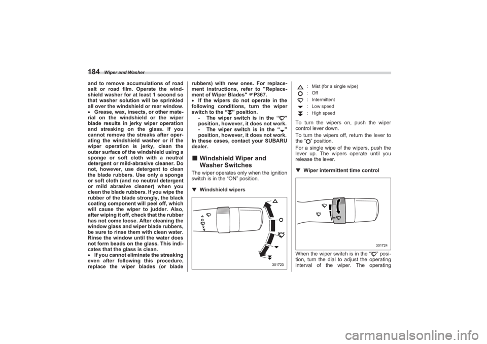 SUBARU BRZ 2023  Owners Manual Wiper and Washer
184and to remove accumulations of road 
salt or road film. Operate the wind-
shield washer for at least 1 second so  
that washer solution will be sprinkled  
all over the windshield 