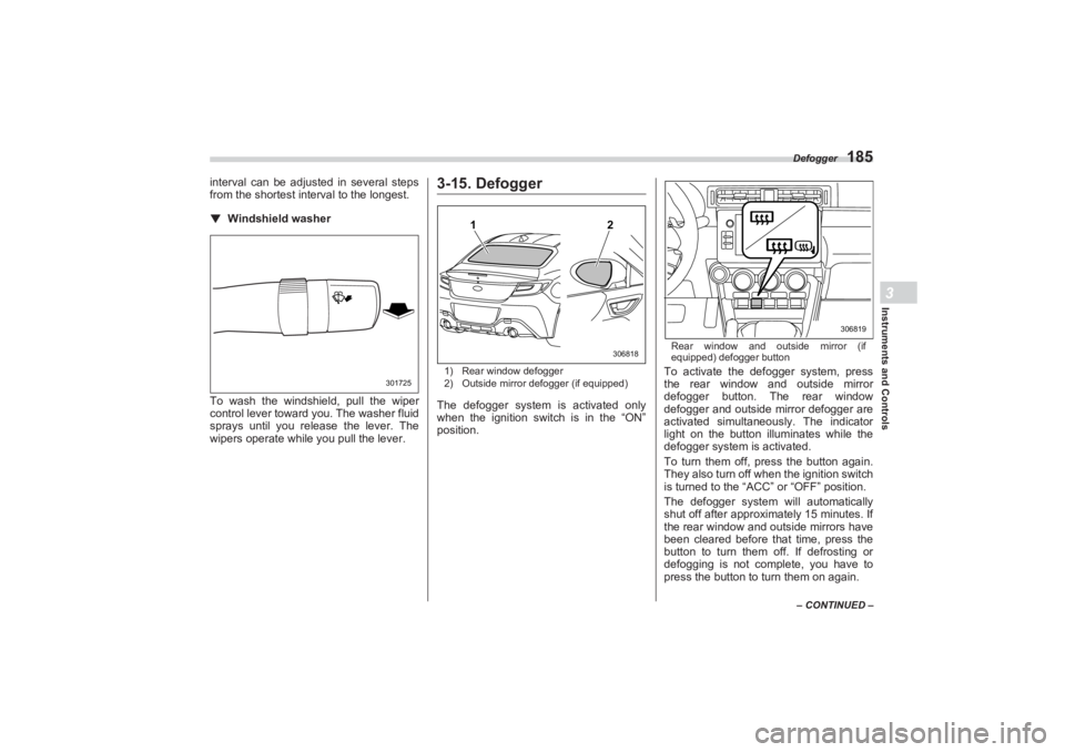 SUBARU BRZ 2023  Owners Manual Defogger
185
Instruments and Controls3
– CONTINUED –
interval can be adjusted in several steps 
from the shortest interval to the longest.▼ Windshield washerTo wash the windshield, pull the wipe
