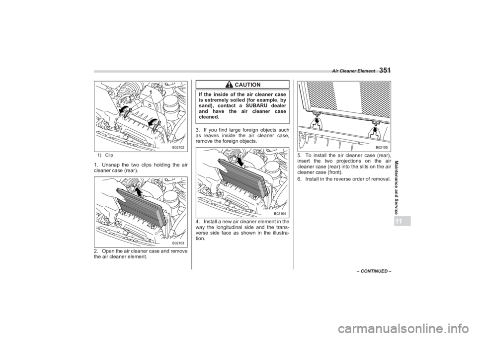 SUBARU BRZ 2023  Owners Manual Air Cleaner Element
351
Maintenance and Service11
– CONTINUED –
1) Clip
1. Unsnap the two clips holding the air
 
cleaner case (rear).
2. Open the air cleaner case and remove  
the air cleaner ele