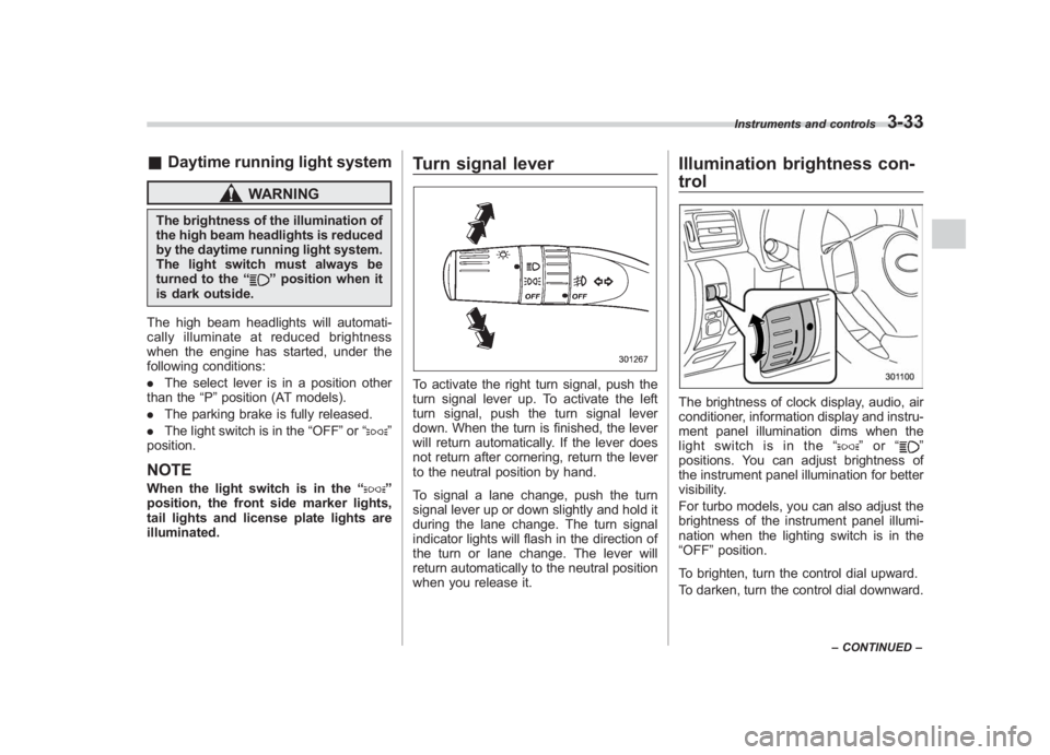 SUBARU IMPREZA WRX STI 2011  Owners Manual Black plate (155,1)
北米Model "A1110BE-C" EDITED: 2010/ 12/ 17
& Daytime running light system
WARNING
The brightness of the illumination of
the high beam headlights is reduced
by the daytime running