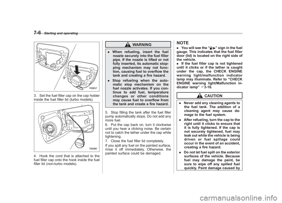 SUBARU IMPREZA WRX STI 2011  Owners Manual Black plate (274,1)
北米Model "A1110BE-C" EDITED: 2010/ 12/ 17
7-6
Starting and operating
3. Set the fuel filler cap on the cap holder
inside the fuel filler lid (turbo models).4. Hook the cord that