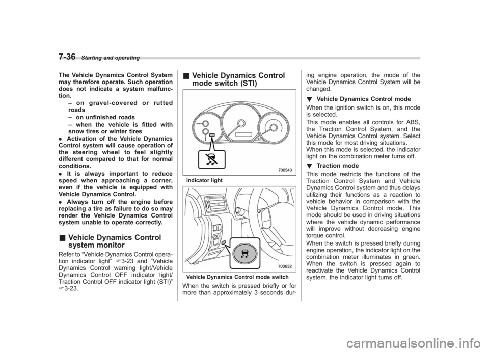 SUBARU IMPREZA WRX STI 2011  Owners Manual Black plate (304,1)
北米Model "A1110BE-C" EDITED: 2010/ 12/ 17
7-36
Starting and operating
The Vehicle Dynamics Control System
may therefore operate. Such operation
does not indicate a system malfun