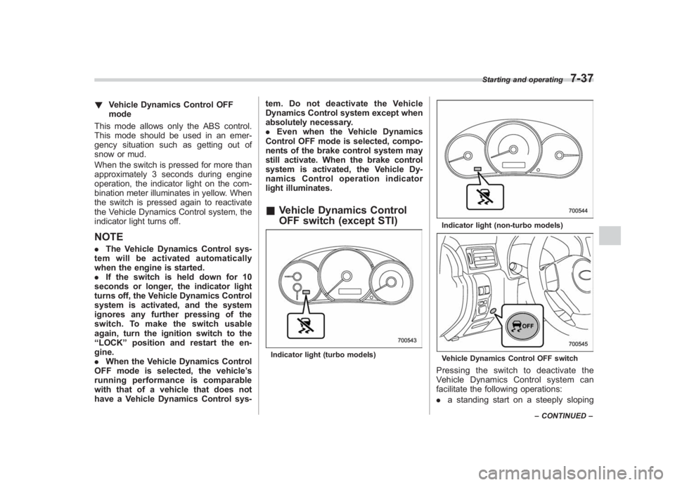 SUBARU IMPREZA WRX STI 2011  Owners Manual Black plate (305,1)
北米Model "A1110BE-C" EDITED: 2010/ 12/ 17
! Vehicle Dynamics Control OFF
mode
This mode allows only the ABS control.
This mode should be used in an emer-
gency situation such as