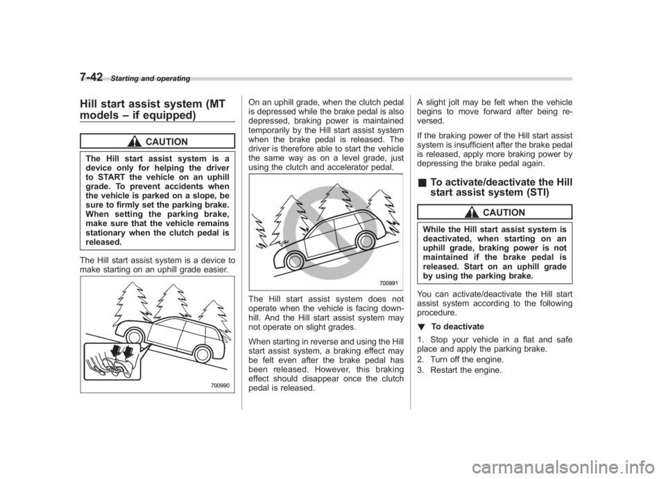 SUBARU IMPREZA WRX STI 2011  Owners Manual Black plate (310,1)
北米Model "A1110BE-C" EDITED: 2010/ 12/ 17
7-42
Starting and operating
Hill start assist system (MT
models –if equipped)
CAUTION
The Hill start assist system is a
device only f