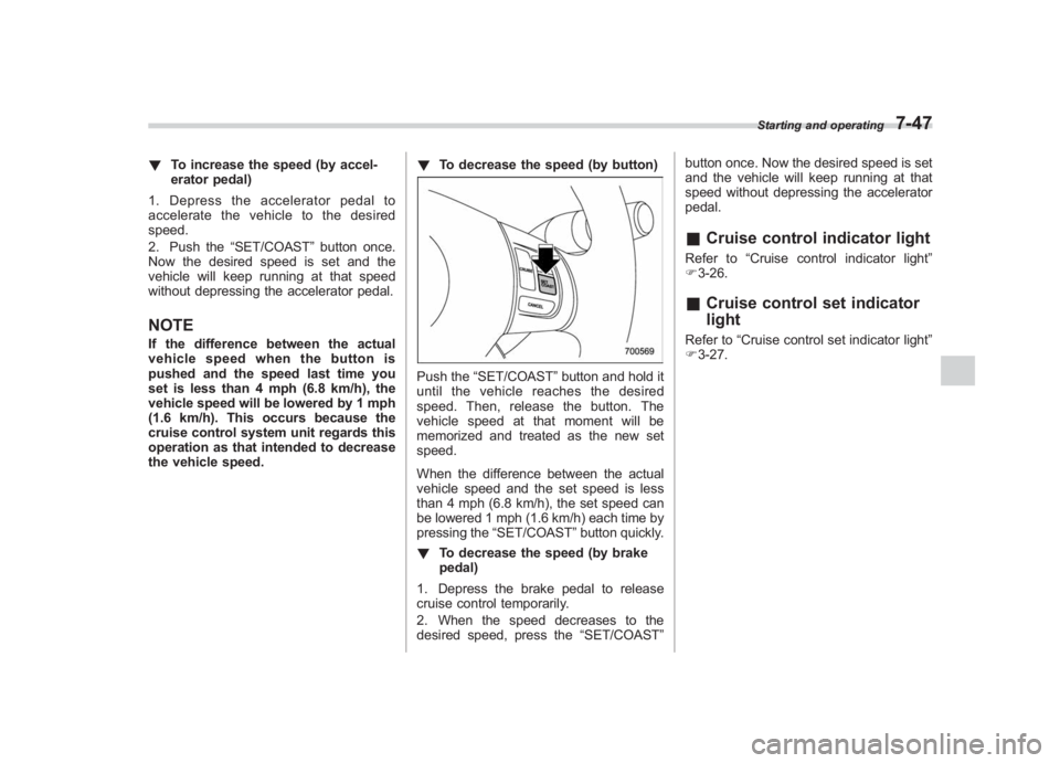 SUBARU IMPREZA WRX STI 2011  Owners Manual Black plate (315,1)
北米Model "A1110BE-C" EDITED: 2010/ 12/ 17
! To increase the speed (by accel-
erator pedal)
1. Depress the accelerator pedal to
accelerate the vehicle to the desired
speed.
2. Pu