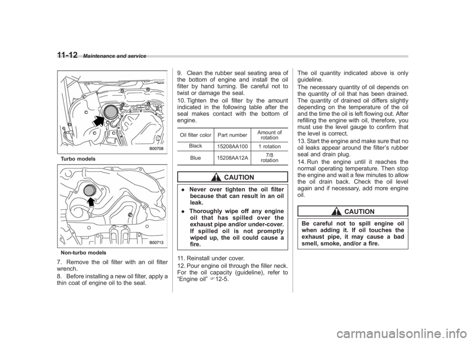 SUBARU IMPREZA WRX STI 2011  Owners Manual Black plate (372,1)
北米Model "A1110BE-C" EDITED: 2010/ 12/ 17
11-12
Maintenance and service
Turbo modelsNon-turbo models7. Remove the oil filter with an oil filter
wrench.
8. Before installing a ne
