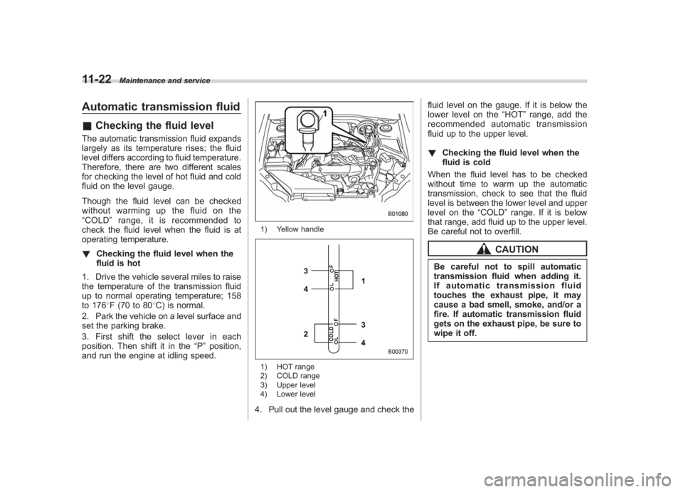 SUBARU IMPREZA WRX STI 2011 Owners Manual Black plate (382,1)
北米Model "A1110BE-C" EDITED: 2010/ 12/ 17
11-22
Maintenance and service
Automatic transmission fluid& Checking the fluid levelThe automatic transmission fluid expands
largely as SUBARU IMPREZA WRX STI 2011 Owners Manual Black plate (382,1)
北米Model "A1110BE-C" EDITED: 2010/ 12/ 17
11-22
Maintenance and service
Automatic transmission fluid& Checking the fluid levelThe automatic transmission fluid expands
largely as