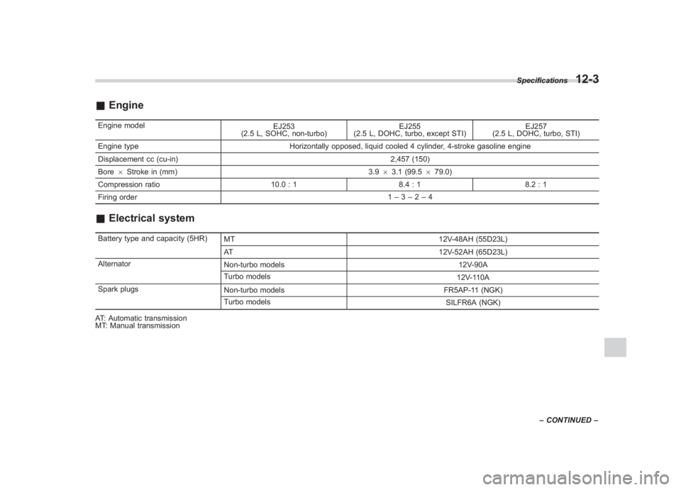 SUBARU IMPREZA WRX STI 2011  Owners Manual Black plate (419,1)
北米Model "A1110BE-C" EDITED: 2010/ 12/ 17
& EngineEngine model
EJ253
(2.5 L, SOHC, non-turbo) EJ255
(2.5 L, DOHC, turbo, except STI) EJ257
(2.5 L, DOHC, turbo, STI)
Engine type 
