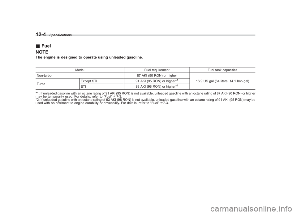 SUBARU IMPREZA WRX STI 2011  Owners Manual Black plate (420,1)
北米Model "A1110BE-C" EDITED: 2010/ 12/ 17
12-4
Specifications
& Fuel
NOTEThe engine is designed to operate using unleaded gasoline.
Model Fuel requirementFuel tank capacities
No
