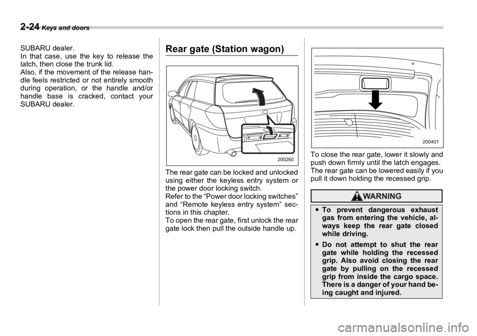 SUBARU OUTBACK 2006  Owners Manual 2-24  Keys and doors
SUBARU dealer. 
In that case, use th e key to release the
latch, then close the trunk lid.
Also, if the movement of the release han-
dle feels restricted or not entirely smooth
du