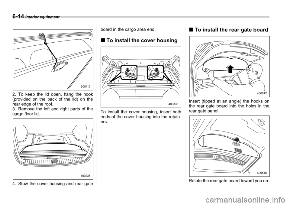 SUBARU OUTBACK 2006  Owners Manual 6-14  Interior equipment
2. To keep the lid open, hang the hook
(provided on the back of the lid) on the
rear edge of the roof.
3. Remove the left and right parts of the
cargo floor lid.
4. Stow the c