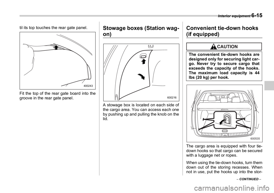 SUBARU OUTBACK 2006  Owners Manual Interior equipment 
6-15
–  CONTINUED  –til its top touches the rear gate panel.
Fit the top of the rear gate board into the
groove in the rear gate panel. Stowage boxes (Station wag-
on)
A stowag