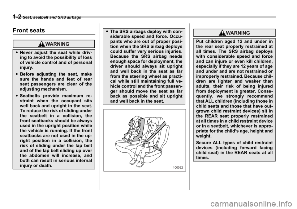 SUBARU OUTBACK 2006  Owners Manual 1-2  Seat, seatbelt and SRS airbags Seat, seatbelt and SRS airbags
Front seats �y Never adjust the seat while driv-
ing to avoid the possibility of loss
of vehicle control and of personal
injury.
�y B