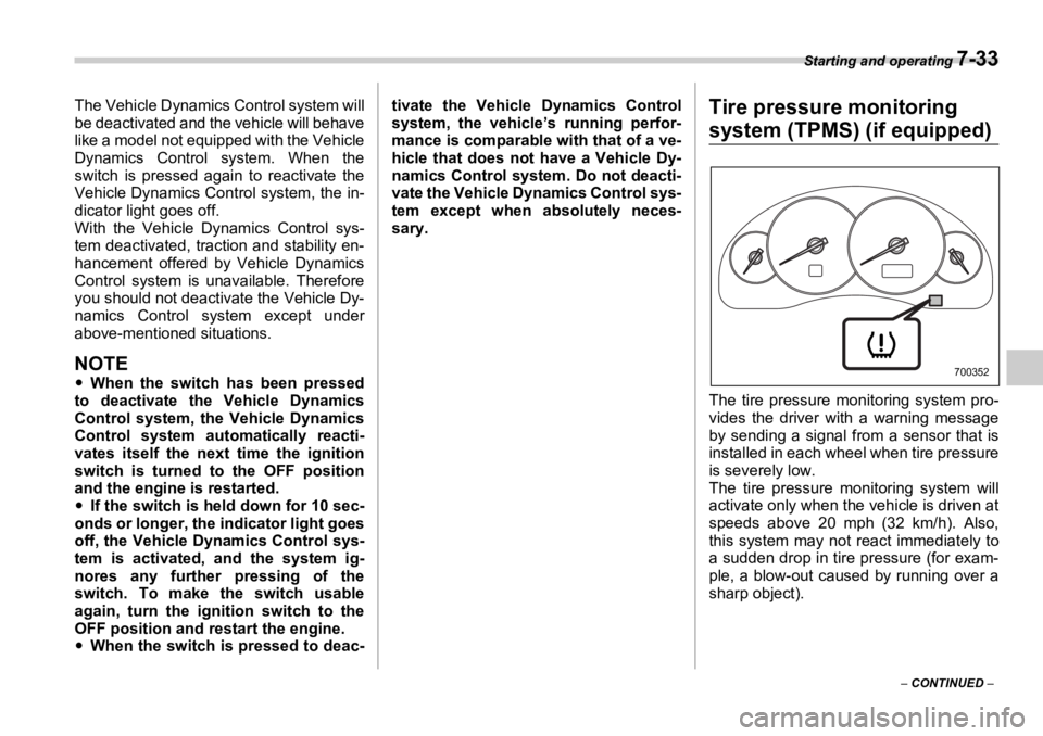 SUBARU OUTBACK 2006  Owners Manual Starting and operating 
7-33
–  CONTINUED  –The Vehicle Dynamics Control system will
be deactivated and the vehicle will behave
like a model not equipped with the Vehicle
Dynamics Control  system.