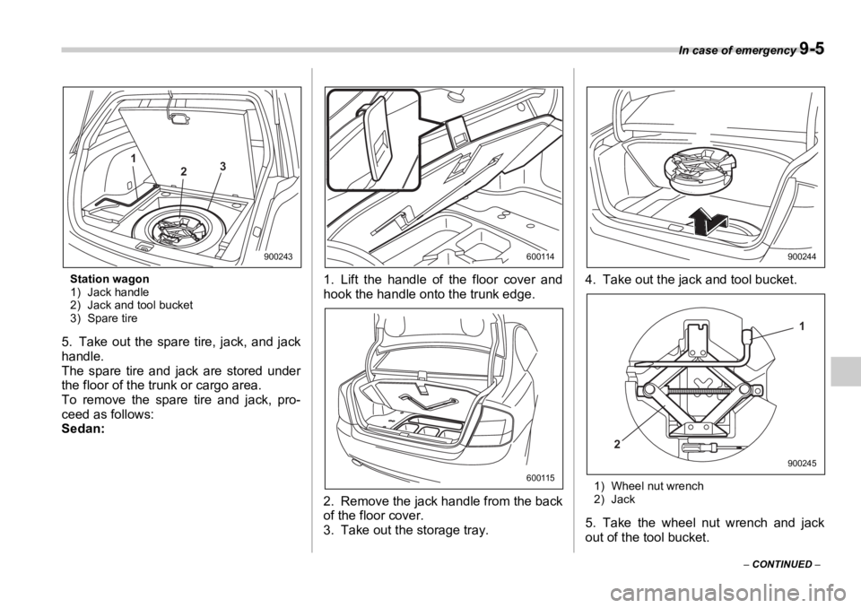 SUBARU OUTBACK 2006  Owners Manual In case of emergency 
9-5
–  CONTINUED  –Station wagon
1) Jack handle
2) Jack and tool bucket
3) Spare tire
5. Take out the spare tire, jack, and jack
handle.
The spare tire and jack are stored un