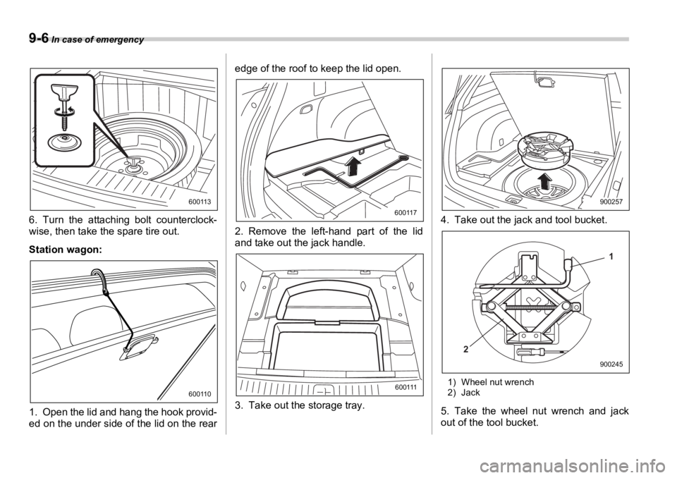 SUBARU OUTBACK 2006  Owners Manual 9-6  In case of emergency
6. Turn the attaching bolt counterclock-
wise, then take the spare tire out.
Station wagon:
1. Open the lid and hang the hook provid-
ed on the under side of the lid on the r