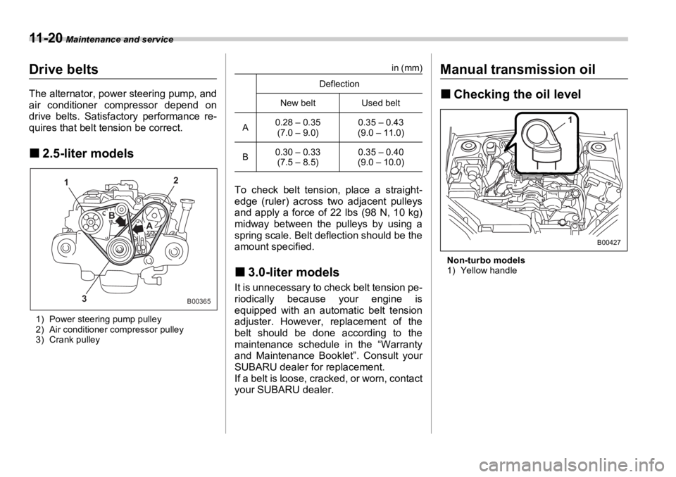 SUBARU OUTBACK 2006  Owners Manual 11 - 2 0  Maintenance and service
Drive belts The alternator, power steering pump, and
air conditioner compressor depend on
drive belts. Satisfactory performance re-
quires that belt tension be correc