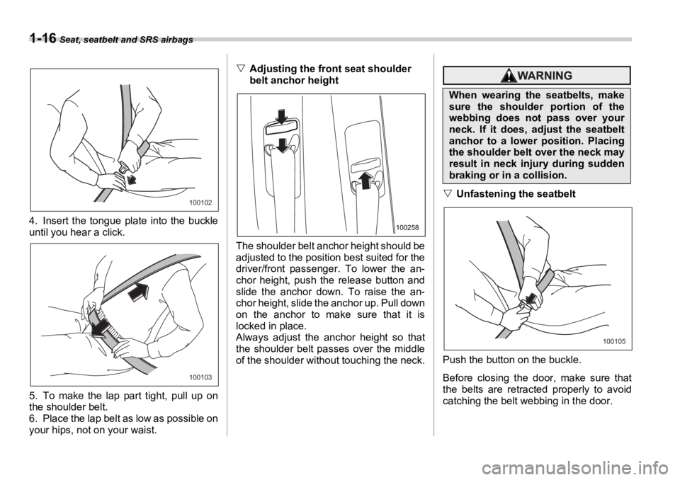 SUBARU OUTBACK 2006  Owners Manual 1-16  Seat, seatbelt and SRS airbags
4. Insert the tongue plate into the buckle
until you hear a click.
5. To make the lap part tight, pull up on
the shoulder belt.
6. Place the lap belt as low as pos