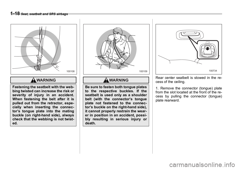 SUBARU OUTBACK 2006  Owners Manual 1-18  Seat, seatbelt and SRS airbags
Rear center seatbelt is stowed in the re-
cess of the ceiling.
1. Remove the connector (tongue) plate
from the slot located at the front of the re-
cess by pulling