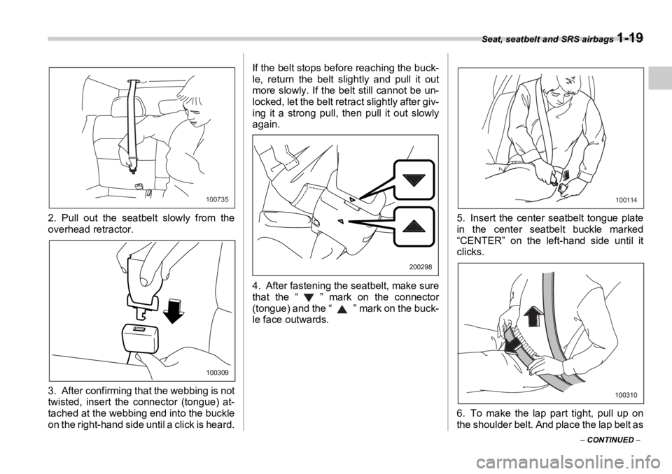 SUBARU OUTBACK 2006  Owners Manual Seat, seatbelt and SRS airbags 
1-19
–  CONTINUED  –2. Pull out the seatbelt slowly from the
overhead retractor.
3. After confirming that the webbing is not
twisted, insert the connector (tongue) 