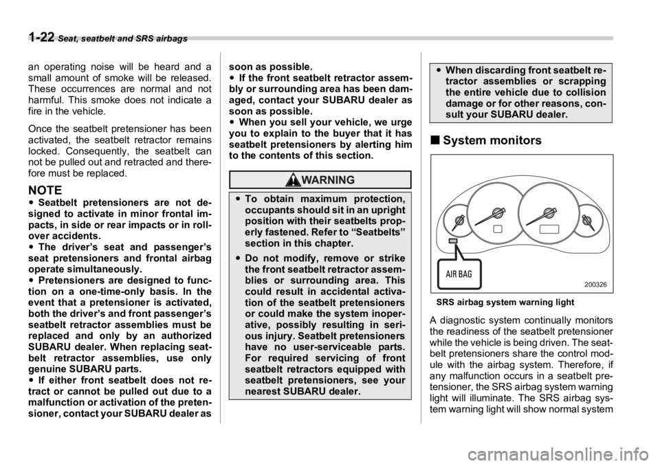 SUBARU OUTBACK 2006  Owners Manual 1-22  Seat, seatbelt and SRS airbags
an operating noise will be heard and a
small amount of smoke will be released.
These occurrences are normal and not
harmful. This smoke does not indicate a
fire in