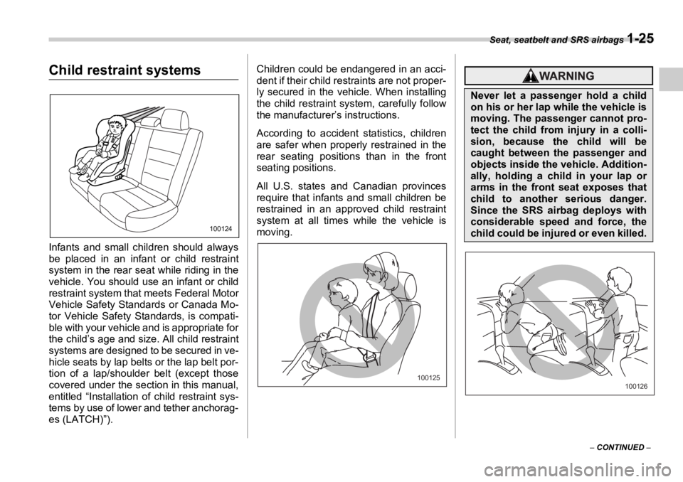 SUBARU OUTBACK 2006  Owners Manual Seat, seatbelt and SRS airbags 
1-25
–  CONTINUED  –Child restraint systems
Infants and small children should always
be placed in an infant or child restraint
system in the rear seat while riding 