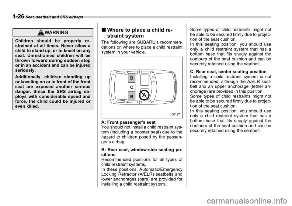 SUBARU OUTBACK 2006  Owners Manual 1-26  Seat, seatbelt and SRS airbags
�„ Where to place a child re-
straint system The following are SUBARU’s recommen-
dations on where to place a child restraint
system in your vehicle.
A: Front 