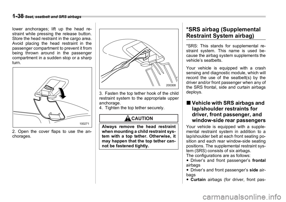 SUBARU OUTBACK 2006  Owners Manual 1-38  Seat, seatbelt and SRS airbags
lower anchorages; lift up the head re-
straint while pressing the release button.
Store the head restrain t in the cargo area.
Avoid placing the head restraint in 