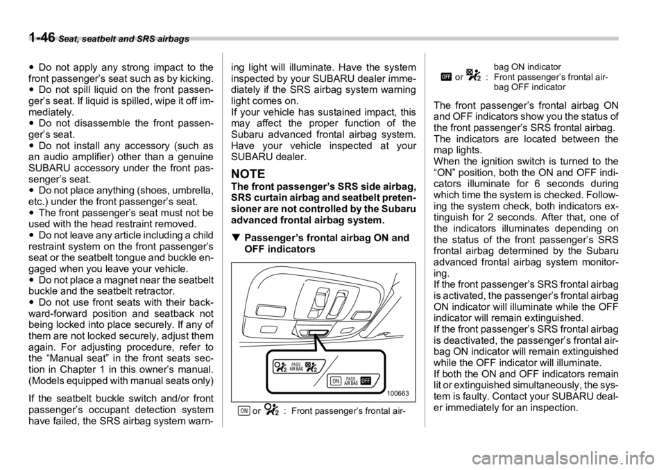 SUBARU OUTBACK 2006  Owners Manual 1-46  Seat, seatbelt and SRS airbags
�y Do not apply any strong impact to the
front passenger’s seat  such as by kicking.
�y Do not spill liquid on the front passen-
ger’s seat. If liquid is spill