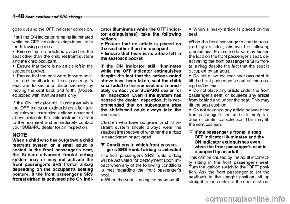 SUBARU OUTBACK 2006  Owners Manual 1-48  Seat, seatbelt and SRS airbags
goes out and the OFF indicator comes on.
If still the ON indicator remains illuminated
while the OFF indicator extinguishes, take
the following actions.
�y Ensure 