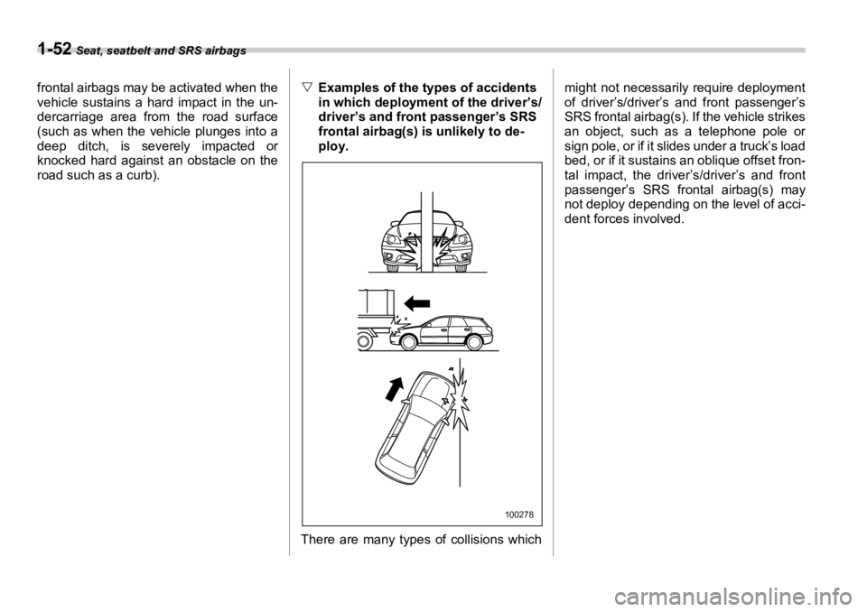 SUBARU OUTBACK 2006  Owners Manual 1-52  Seat, seatbelt and SRS airbags
frontal airbags may be activated when the
vehicle sustains a hard impact in the un-
dercarriage area from the road surface
(such as when the vehicle plunges into a