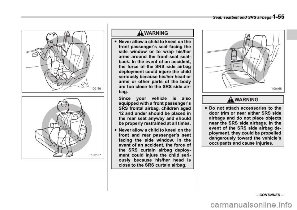 SUBARU OUTBACK 2006  Owners Manual Seat, seatbelt and SRS airbags 
1-55
–  CONTINUED  –100166
100167�y Never allow a child to kneel on the
front passenger’s seat facing the
side window or to wrap his/her
arms around the front sea