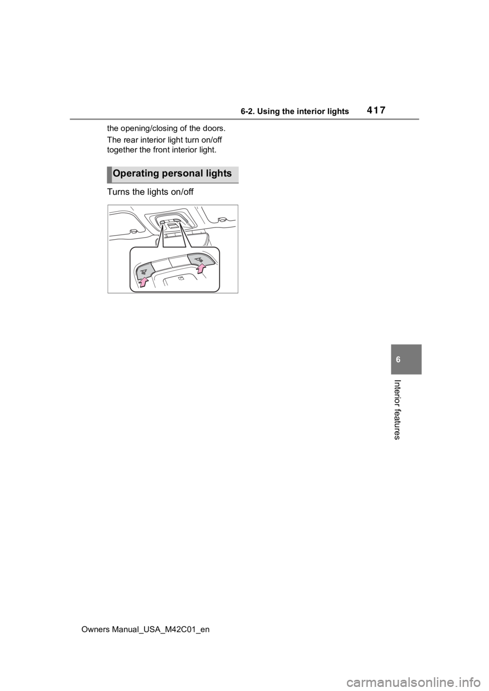 SUBARU SOLTERRA 2023  Owners Manual 4176-2. Using the interior lights
Owners Manual_USA_M42C01_en
6
Interior features
the opening/closing of the doors.
The rear interior light turn on/off 
together the front interior light.
Turns the li