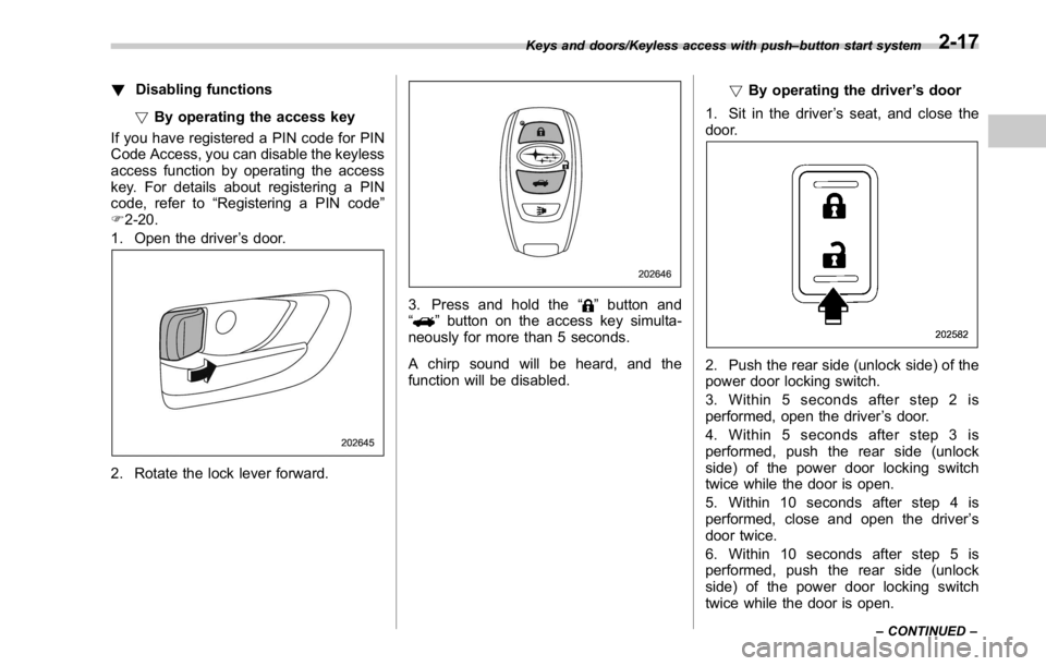 SUBARU WRX 2016  Owners Manual ! Disabling functions
! By operating the access key
If you have registered a PIN code for PIN
Code Access, you can disable the keyless
access function by operating the access
key. For details about re