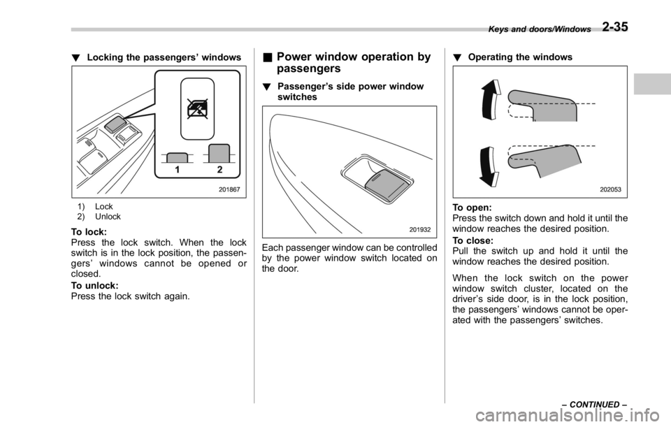 SUBARU WRX 2016  Owners Manual ! Locking the passengers ’ windows
1) Lock
2) Unlock
To lock:
Press the lock switch. When the lock
switch is in the lock position, the passen-
gers ’ windows cannot be opened or
closed.
To unlock: