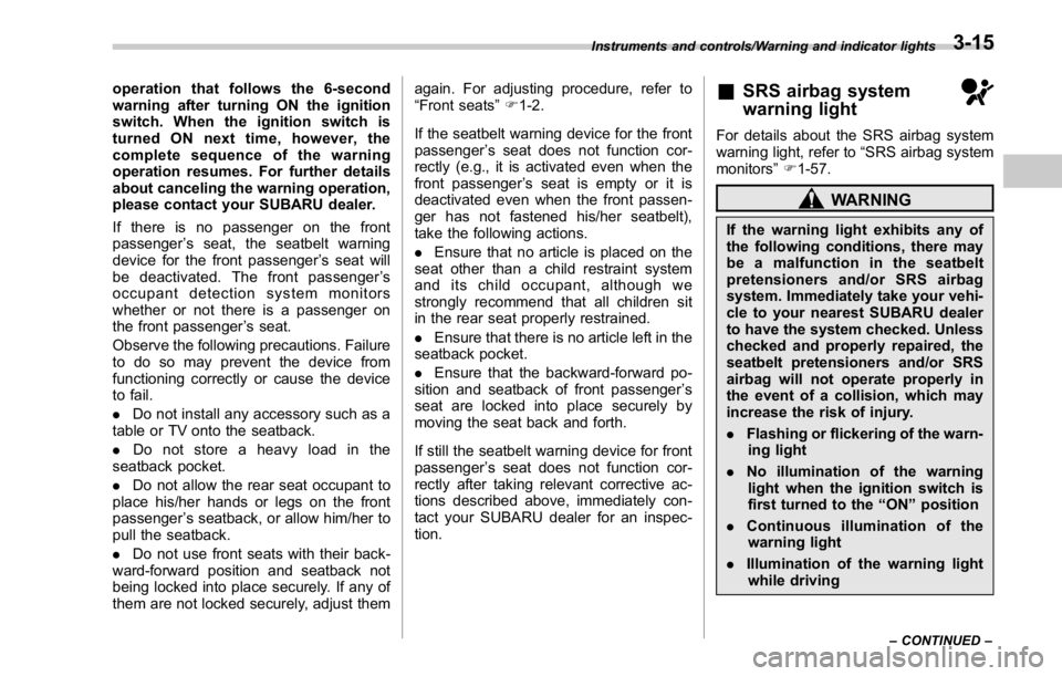 SUBARU WRX 2016  Owners Manual operation that follows the 6-second
warning after turning ON the ignition
switch. When the ignition switch is
turned ON next time, however, the
complete sequence of the warning
operation resumes. For 