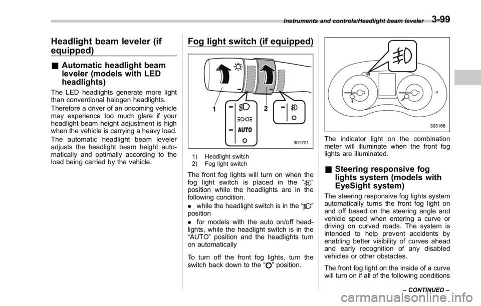 SUBARU WRX 2016  Owners Manual Headlight beam leveler (if
equipped) & Automatic headlight beam
leveler (models with LED
headlights) The LED headlights generate more light
than conventional halogen headlights.
Therefore a driver of 