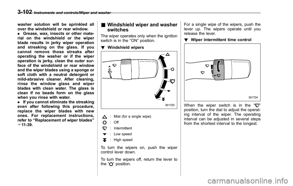 SUBARU WRX 2016  Owners Manual Instruments and controls/Wiper and washer
washer solution will be sprinkled all
over the windshield or rear window.
. Grease, wax, insects or other mate-
rial on the windshield or the wiper
blade resu