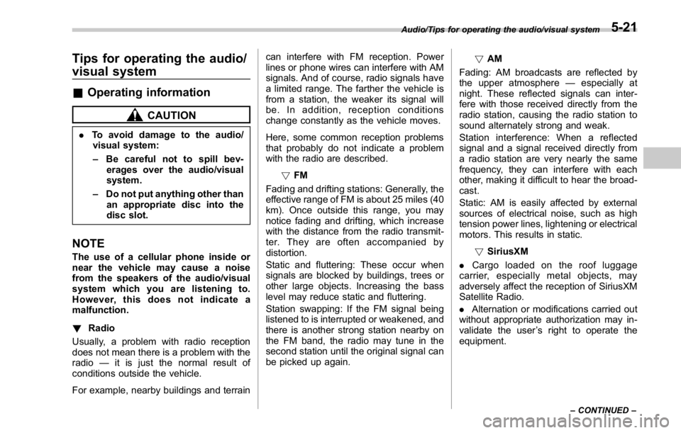SUBARU WRX 2016  Owners Manual Tips for operating the audio/
visual system & Operating information CAUTION. To avoid damage to the audio/
visual system:
– Be careful not to spill bev-
erages over the audio/visual
system.
– Do n