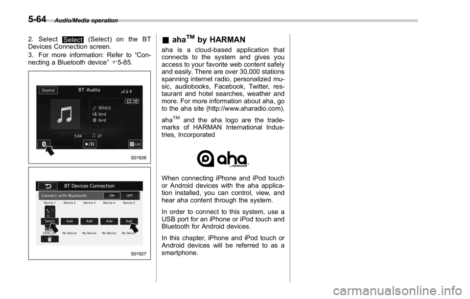 SUBARU WRX 2016  Owners Manual Audio/Media operation
2. Select
Select (Select) on the BT
Devices Connection screen.
3. For more information: Refer to “ Con-
necting a Bluetooth device ” F 5-85.
& aha TM
by HARMAN aha is a cloud