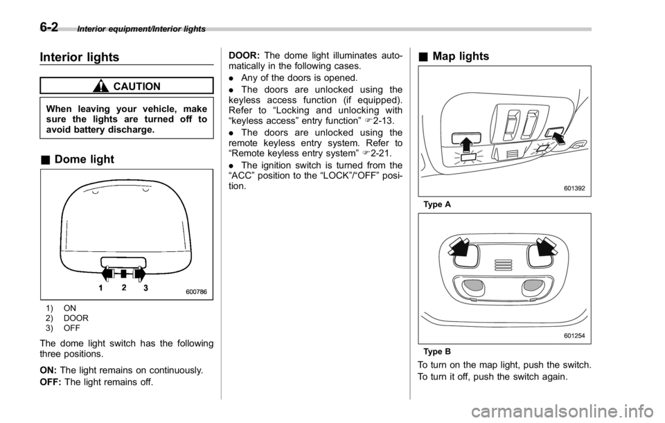 SUBARU WRX 2016  Owners Manual Interior equipment/Interior lights
Interior lights CAUTIONWhen leaving your vehicle, make
sure the lights are turned off to
avoid battery discharge.
& Dome light
1) ON
2) DOOR
3) OFF
The dome light sw