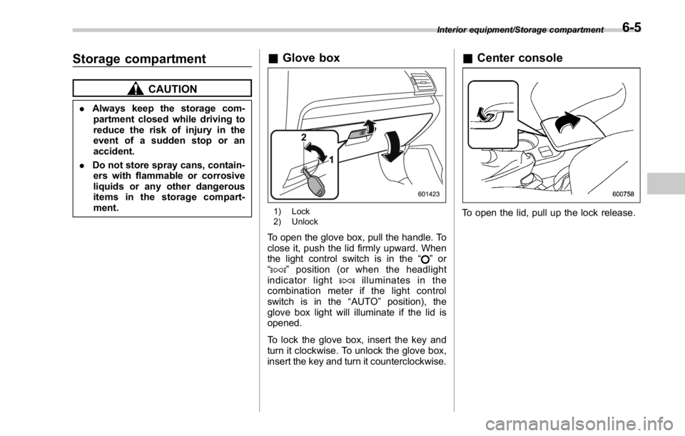SUBARU WRX 2016  Owners Manual Storage compartment CAUTION. Always keep the storage com-
partment closed while driving to
reduce the risk of injury in the
event of a sudden stop or an
accident.
. Do not store spray cans, contain-
e