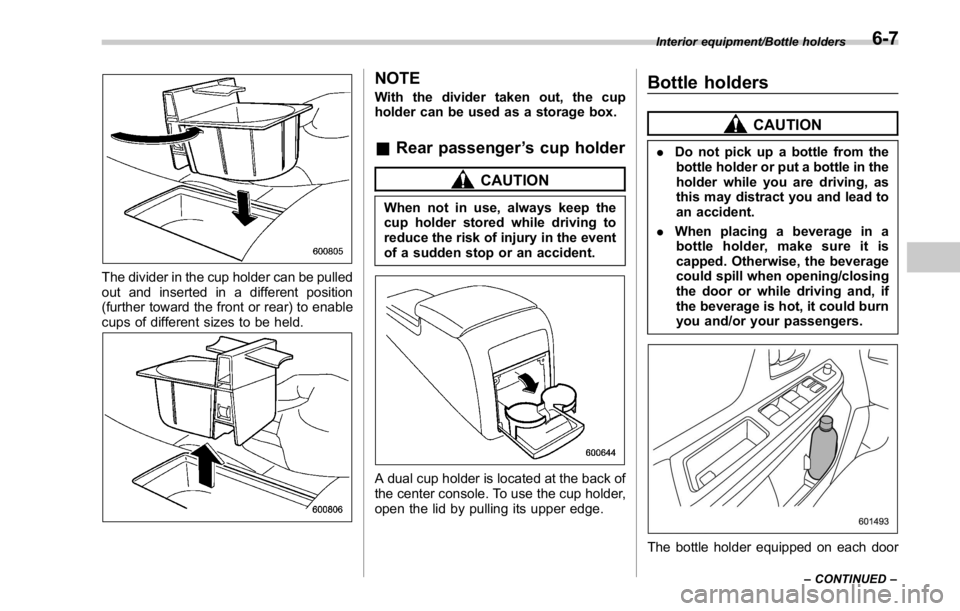 SUBARU WRX 2016  Owners Manual The divider in the cup holder can be pulled
out and inserted in a different position
(further toward the front or rear) to enable
cups of different sizes to be held. NOTE With the divider taken out, t